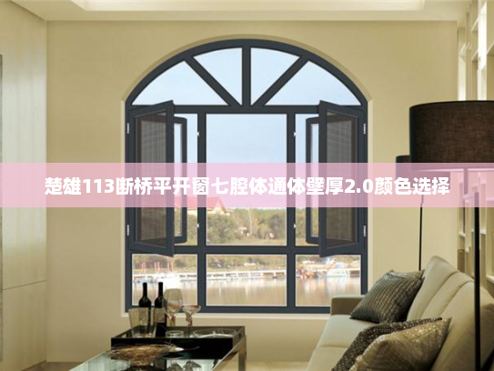 楚雄113断桥平开窗七腔体通体壁厚2.0颜色选择