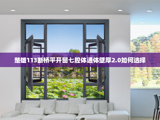 楚雄113断桥平开窗七腔体通体壁厚2.0如何选择 楚雄113断桥平开窗七腔体通体壁厚2.0如何选择