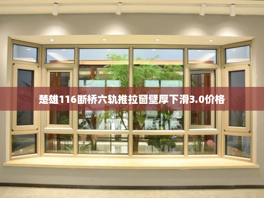 楚雄116断桥六轨推拉窗壁厚下滑3.0价格
