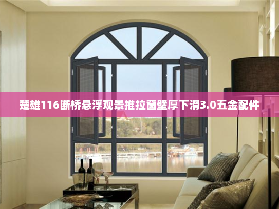 楚雄116断桥悬浮观景推拉窗壁厚下滑3.0五金配件