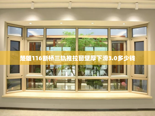 楚雄116断桥三轨推拉窗壁厚下滑3.0多少钱