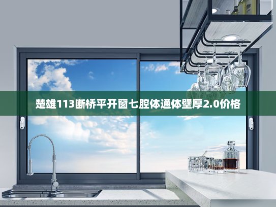 楚雄113断桥平开窗七腔体通体壁厚2.0价格