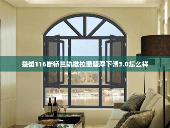 楚雄116断桥三轨推拉窗壁厚下滑3.0怎么样